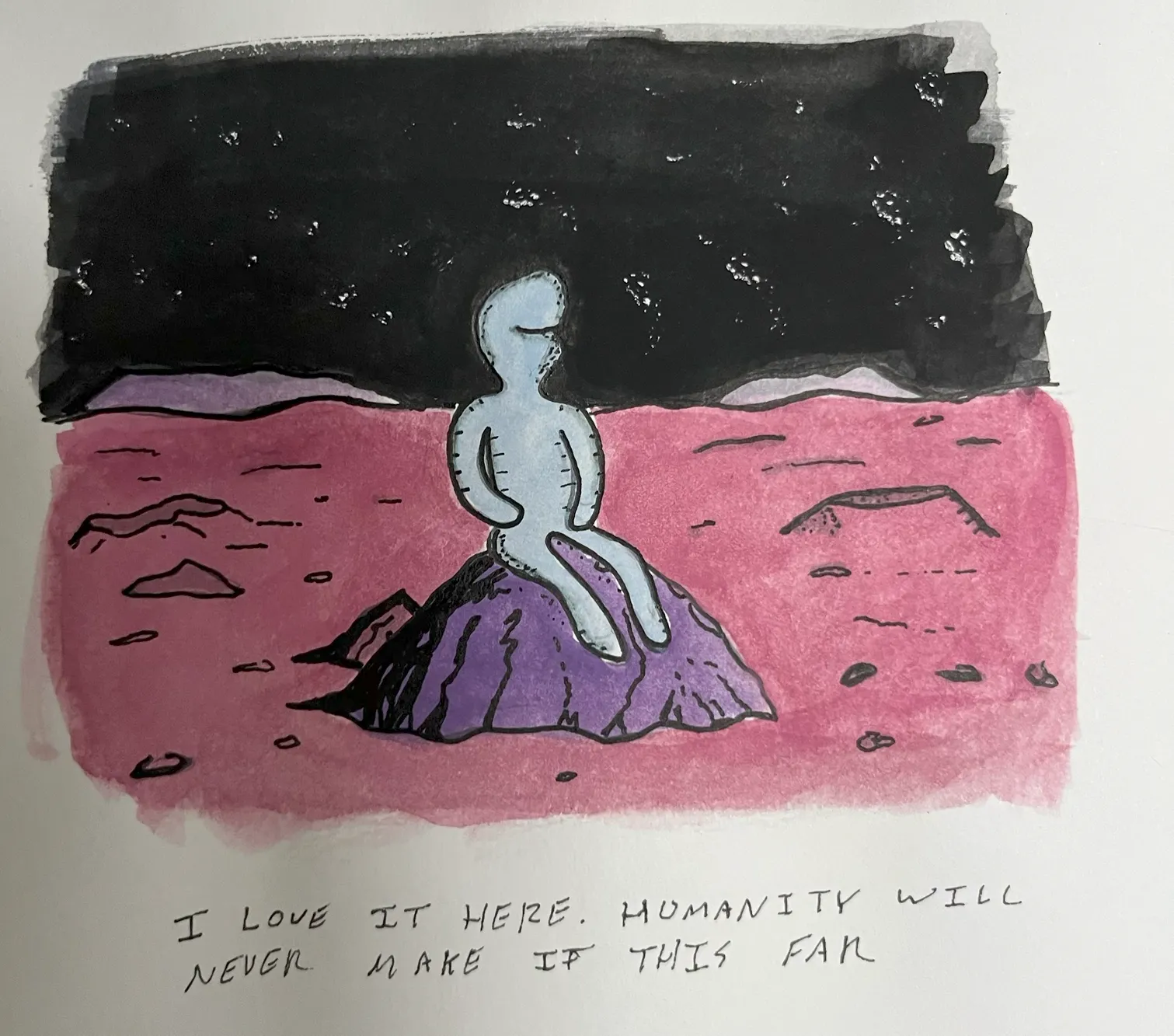 A hand-drawn illustration of a light blue alien figure sitting on a purple rock on a pink planet under a starry black sky, with the handwritten caption: 'I LOVE IT HERE. HUMANITY WILL NEVER MAKE IT THIS FAR'.